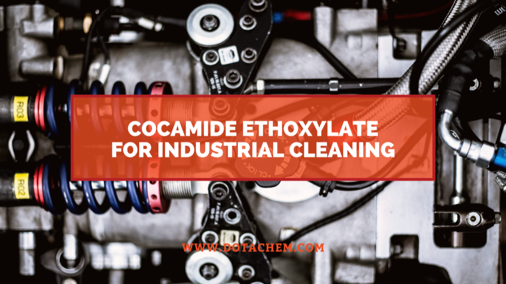 Le rôle clé du Cocamide Ethoxylate dans les agents de nettoyage industriels, les avantages de Dotachem !